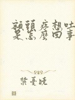 额头疼想吐恶心是怎么回事