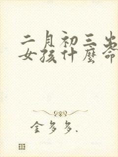 二月初三出生的女孩什么命