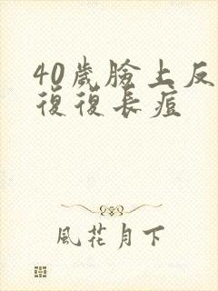 40岁脸上反反复复长痘