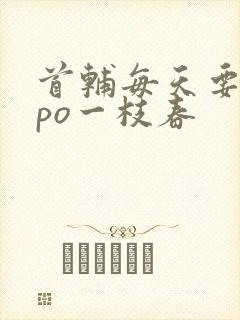 首辅每天要不够po一枝春