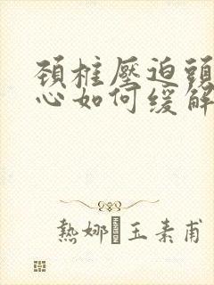 颈椎压迫头痛恶心如何缓解