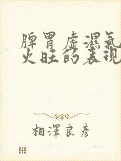 脾胃虚湿气重肝火旺的表现