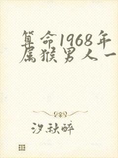 算命1968年属猴男人一生命运
