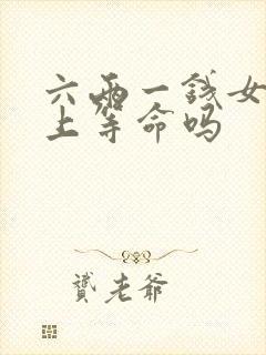 六两一钱女命是上等命吗