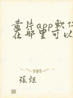 黄片app软件在哪里可以免费下载