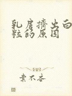 乳房挤出白色米粒的原因