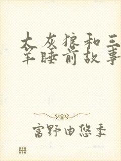 大灰狼和三只小羊睡前故事