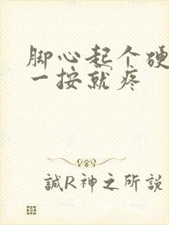 脚心起个硬疙瘩一按就疼