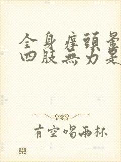 全身痒头晕脑胀四肢无力是怎么回事