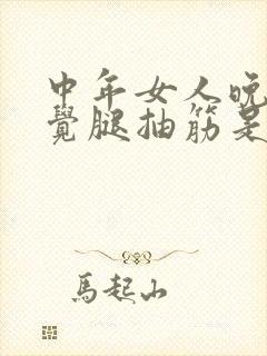 中年女人晚上睡觉腿抽筋是什么原因