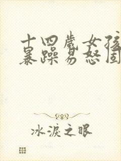 十四岁女孩脾气暴躁易怒固执任性