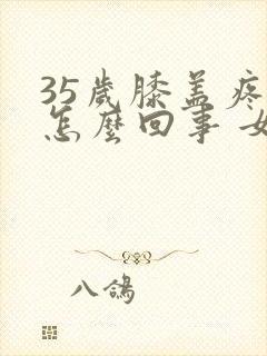 35岁膝盖疼是怎么回事 女性