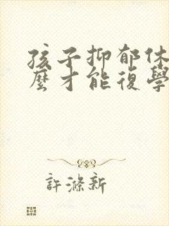 孩子抑郁休学怎么才能复学
