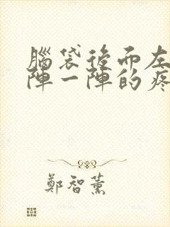 脑袋后面左边一阵一阵的疼是怎么回事