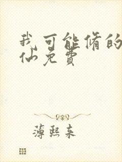 我可能修的是假仙免费