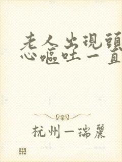 老人出现头晕恶心呕吐一直怎么回事
