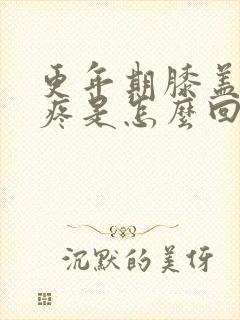 更年期膝盖内侧疼是怎么回事