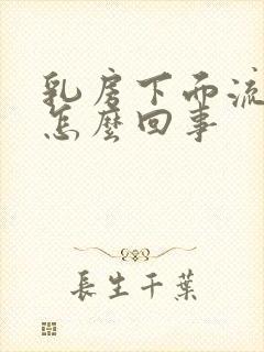 乳房下面流黄水怎么回事