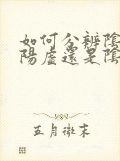 如何分辨阴虚和阳虚还是阴阳两虚