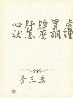 心肝脾胃虚的症状怎么调理