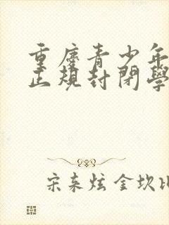 重庆青少年叛逆正规封闭学校