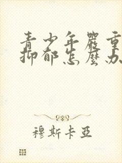 青少年严重焦虑抑郁怎么办