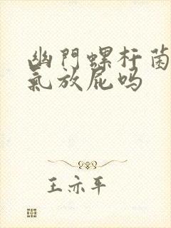 幽门螺杆菌会胀气放屁吗