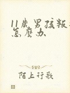 11岁男孩叛逆怎么办