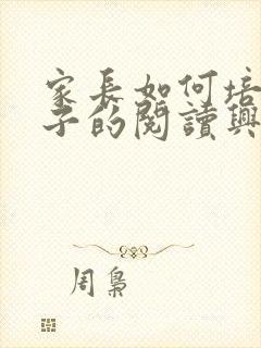 家长如何培养孩子的阅读兴趣