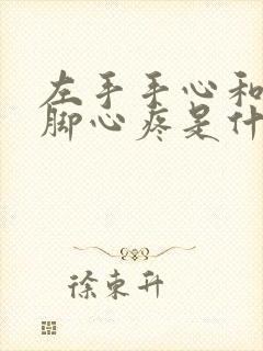 左手手心和左脚脚心疼是什么原因