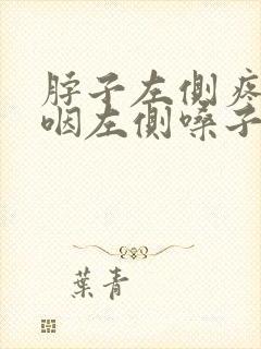 脖子左侧疼,吞咽左侧嗓子也疼是怎么回事