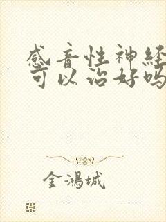 感音性神经耳聋可以治好吗