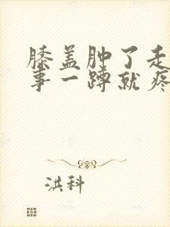 膝盖肿了走路没事一蹲就疼