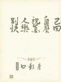别人祝自己生日快乐怎么回复高情商封面