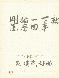 刚插一下就射了怎么回事