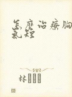 怎么治疗胸闷及气短