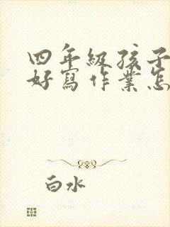 四年级孩子不好好写作业怎么办