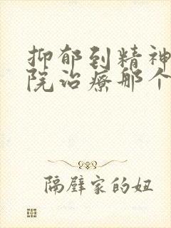 抑郁到精神科医院治疗那个科