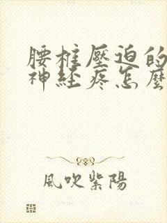 腰椎压迫的坐骨神经疼怎么办