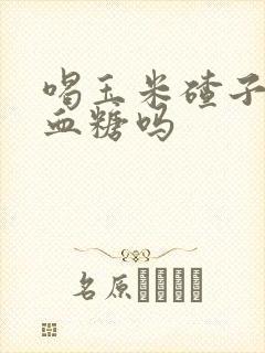 喝玉米碴子粥升血糖吗