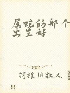 属蛇的哪个时辰出生好