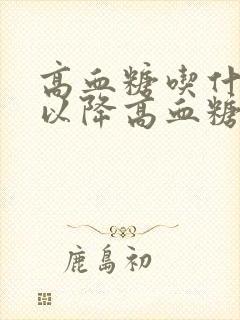 高血糖吃什么可以降高血糖