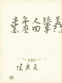 老年人膝盖疼是怎么回事?怎么治?