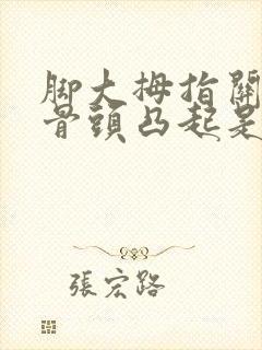 脚大拇指关节处骨头凸起是怎么回事