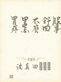 胃里不舒服还头疼怎么回事