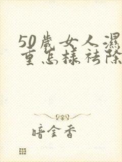 50岁女人湿气重怎样祛除