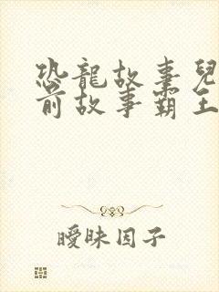 恐龙故事儿童睡前故事霸王龙