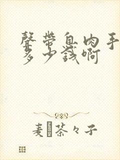 声带息肉手术要多少钱啊