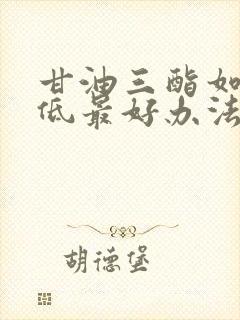 甘油三酯如何降低最好办法是什么