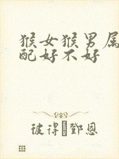 猴女猴男属相婚配好不好